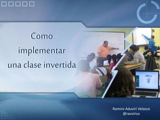 Como
implementar
una clase invertida
Como
implementar
una clase invertida
Ramiro Aduviri Velasco
@ravsirius
 
