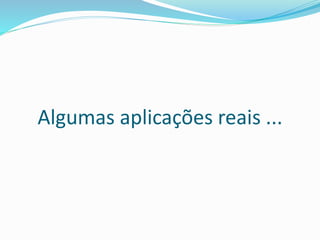 Algumas aplicações reais ... 
 