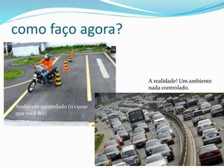 como faço agora? 
Ambiente controlado (o curso 
que você fez) 
A realidade! Um ambiente 
nada controlado. 
 