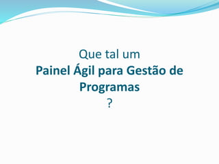 Que tal um 
Painel Ágil para Gestão de 
Programas 
? 
 