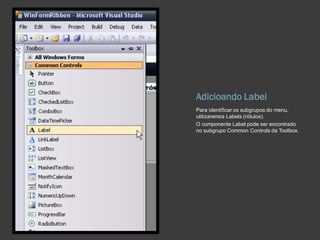 Adicioando Label
Para identificar os subgrupos do menu,
utilizaremos Labels (rótulos).
O componente Label pode ser encontrado
no subgrupo Common Controls da Toolbox.
 