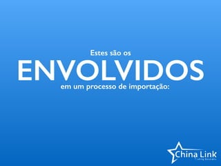 Estes são os
ENVOLVIDOSem um processo de importação:
 