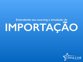 Entendendo seu sourcing e simulação de
IMPORTAÇÃO
 