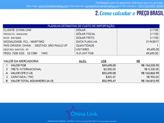 Flexibilidade para os pequenos. Estrutura para os grandes.
Veja mais: www.chinalinktrading.com | Escreva-nos: contato@chinalinktrading.com | Fale conosco: +55 (13) 3301 6030
APRESENTAÇÃO COMERCIAL - COPYRIGHT © China Link Trading 2008 - 2019 © Todos os direitos reservados
Como calcular o preço brasil2.
 