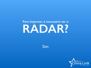 Para importar, é necessário ter o
RADAR?
Sim
 