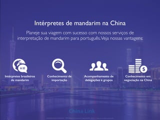 Intérpretes de mandarim na China
Planeje sua viagem com sucesso com nossos serviços de
interpretação de mandarim para português.Veja nossas vantagens:
Intérpretes brasileiros
de mandarim
Conhecimento de
importação
Acompanhamento de
delegações e grupos
Conhecimento em
negociação na China
APRESENTAÇÃO COMERCIAL - COPYRIGHT © China Link Trading 2008 - 2019 © Todos os direitos reservados
A 好
 