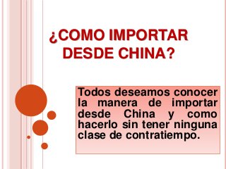 ¿COMO IMPORTAR
DESDE CHINA?
Todos deseamos conocer
la manera de importar
desde China y como
hacerlo sin tener ninguna
clase de contratiempo.

 