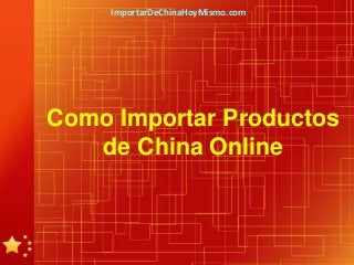 ImportarDeChinaHoyMismo.com




Como Importar Productos
   de China Online
 