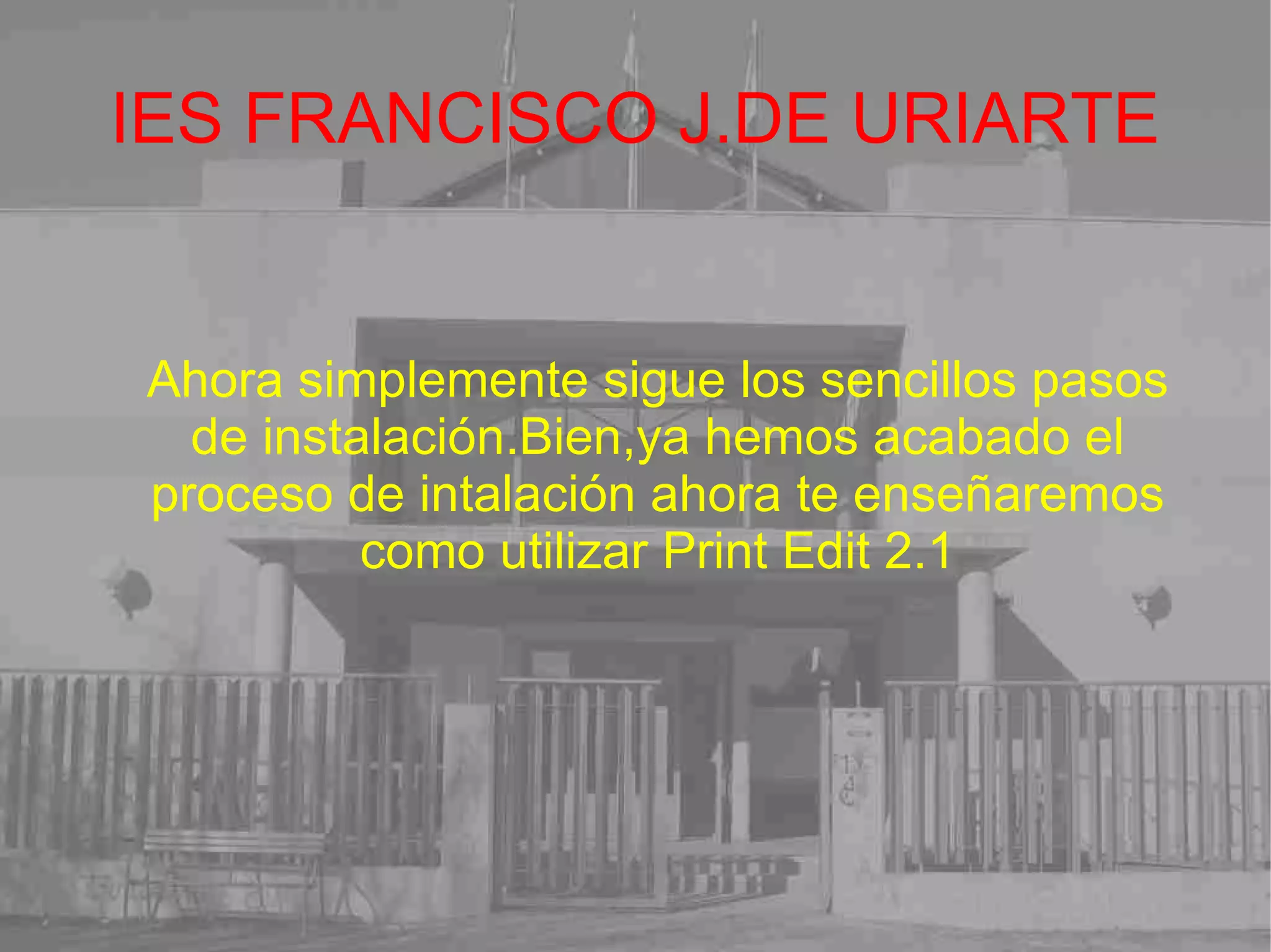 IES FRANCISCO J.DE URIARTE Ahora simplemente sigue los sencillos pasos de instalación.Bien,ya hemos acabado el proceso de intalación ahora te enseñaremos como utilizar Print Edit 2.1 