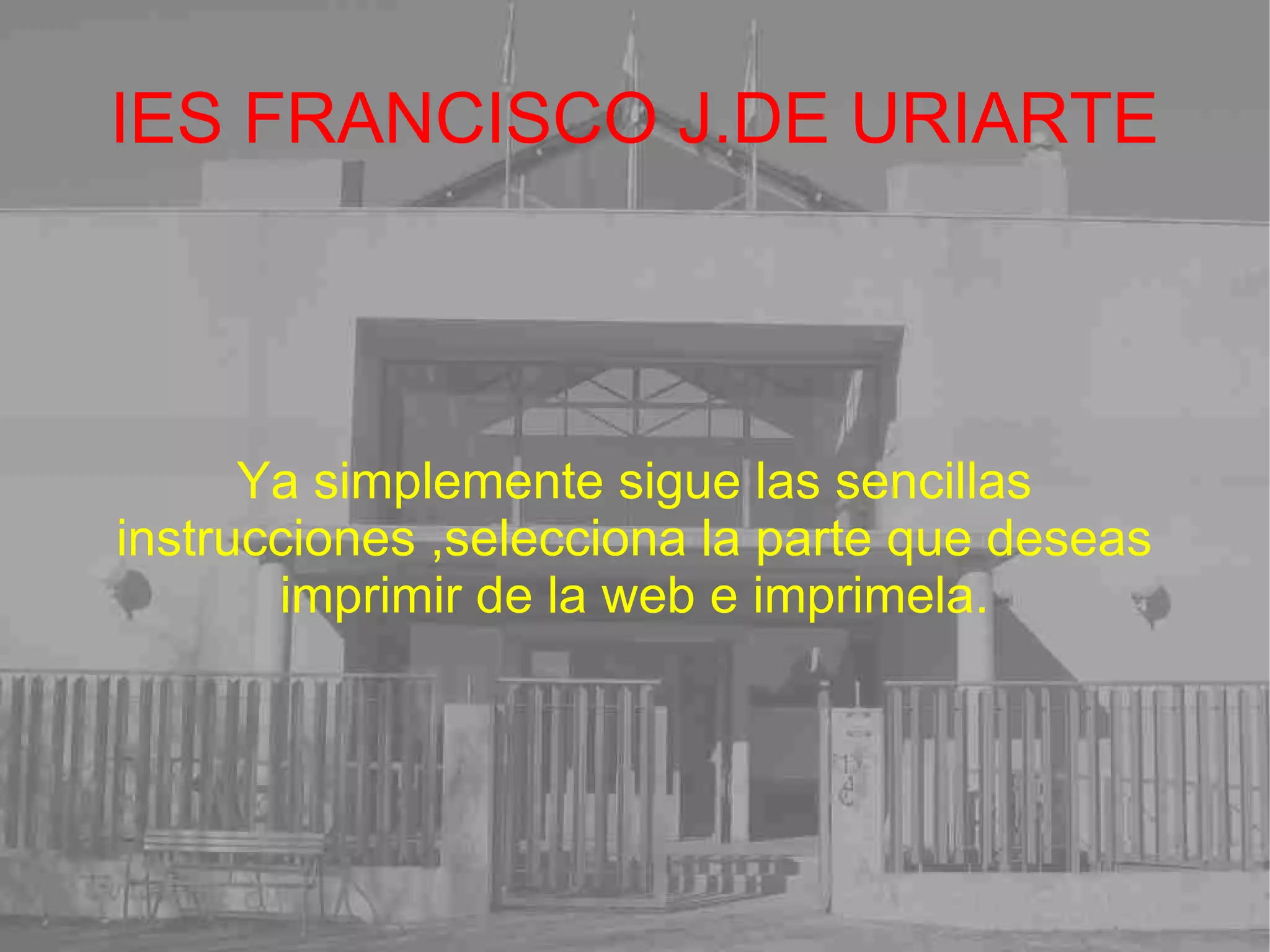 IES FRANCISCO J.DE URIARTE Ya simplemente sigue las sencillas instrucciones ,selecciona la parte que deseas imprimir de la web e imprimela. 