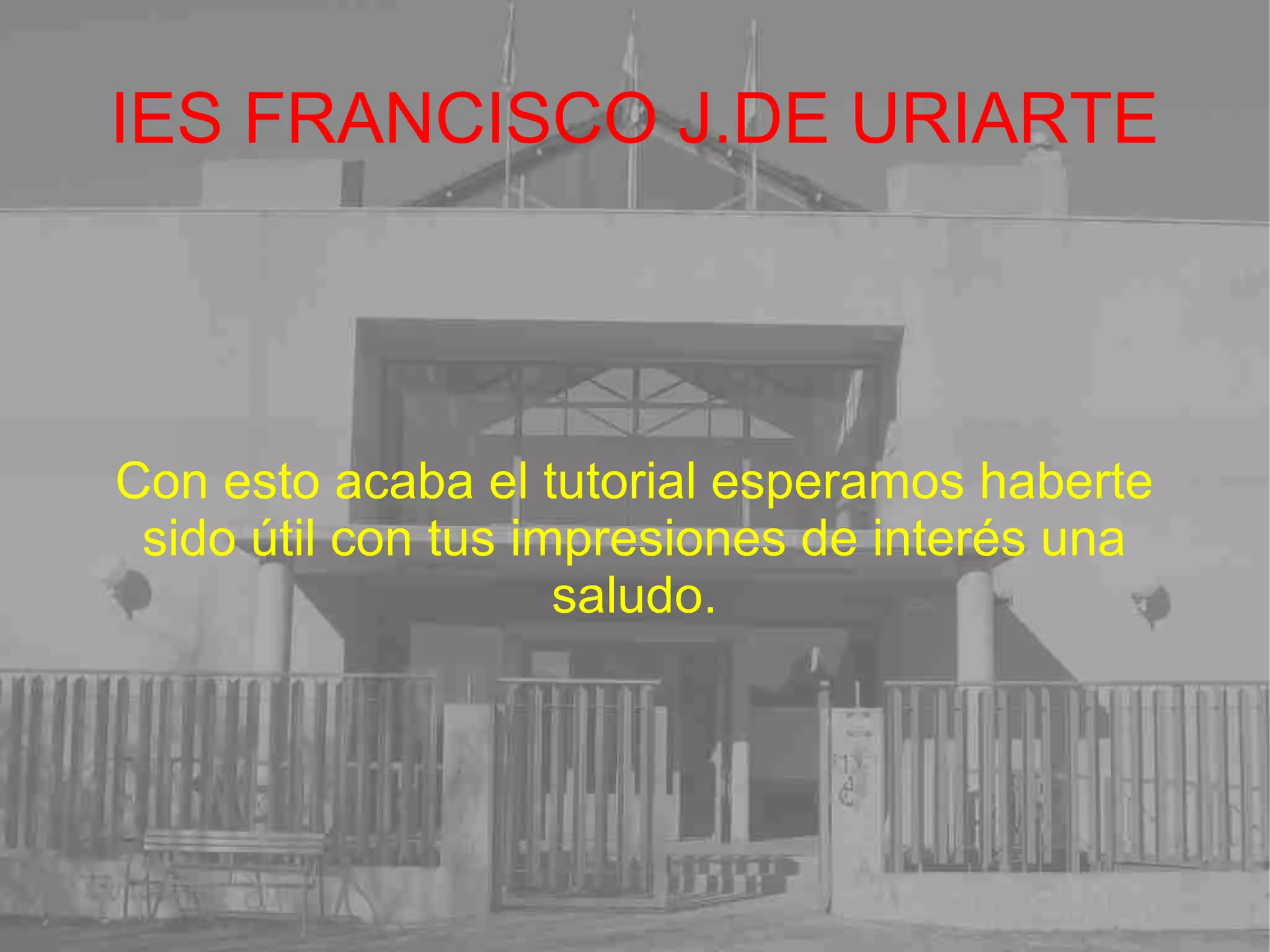IES FRANCISCO J.DE URIARTE Con esto acaba el tutorial esperamos haberte sido útil con tus impresiones de interés una saludo. 