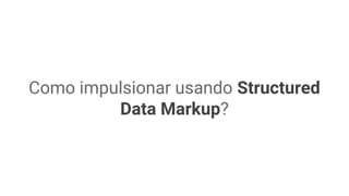Como impulsionar usando Structured
Data Markup?
 