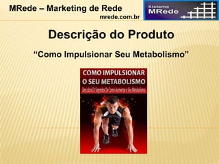 “Como Impulsionar Seu Metabolismo”
Descrição do Produto
MRede – Marketing de Rede
mrede.com.br
 