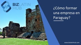 ¿Cómo formar
una empresa en
Paraguay?
www.bizlatinhub.com
 