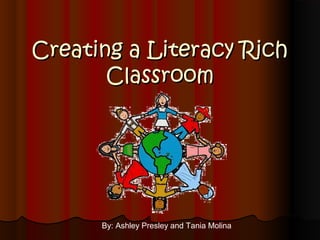 Creating a Literacy Rich
       Classroom




      By: Ashley Presley and Tania Molina
 