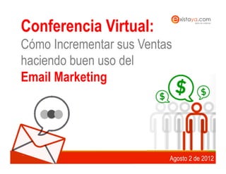 Conferencia Virtual:
Cómo Incrementar sus Ventas
haciendo buen uso del
Email Marketing



$


              www.existaya.com   |   www.megamail.co
                                      Agosto 2 de 2012
 