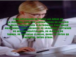 Tiene aplicación en todas las áreas de
la medicina, como en laboratorios de análisis
clínicos, dispositivos electrónicos p...