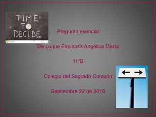 Pregunta esencial
De Luque Espinosa Angélica María
11°B
Colegio del Sagrado Corazón
Septiembre 22 de 2015
 