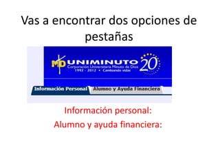 Vas a encontrar dos opciones de
           pestañas




        Información personal:
     Alumno y ayuda financiera:
 