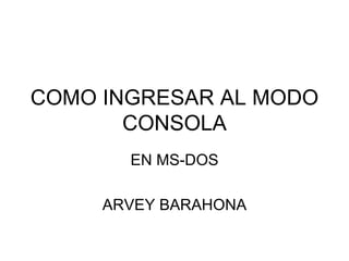 COMO INGRESAR AL MODO CONSOLA EN MS-DOS ARVEY BARAHONA 