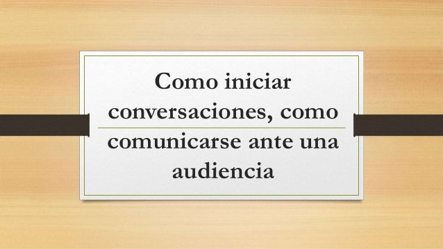2.2 Como Iniciar Conversaciones Como Comunicarse Ante Una Audiencia