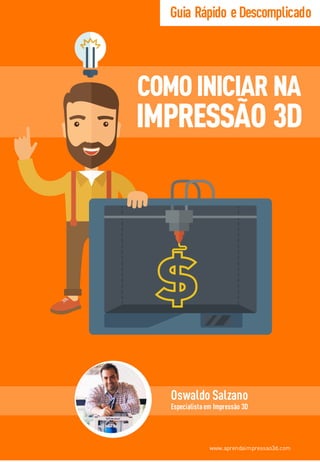 Oswaldo Salzano
Especialistaem Impressão 3D
www.aprendaimpressao3d.com
Guia Rápido eDescomplicado
COMOINICIAR NA
IMPRESSÃO 3D
 