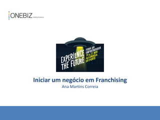 Iniciar um negócio em Franchising
Ana Martins Correia
 