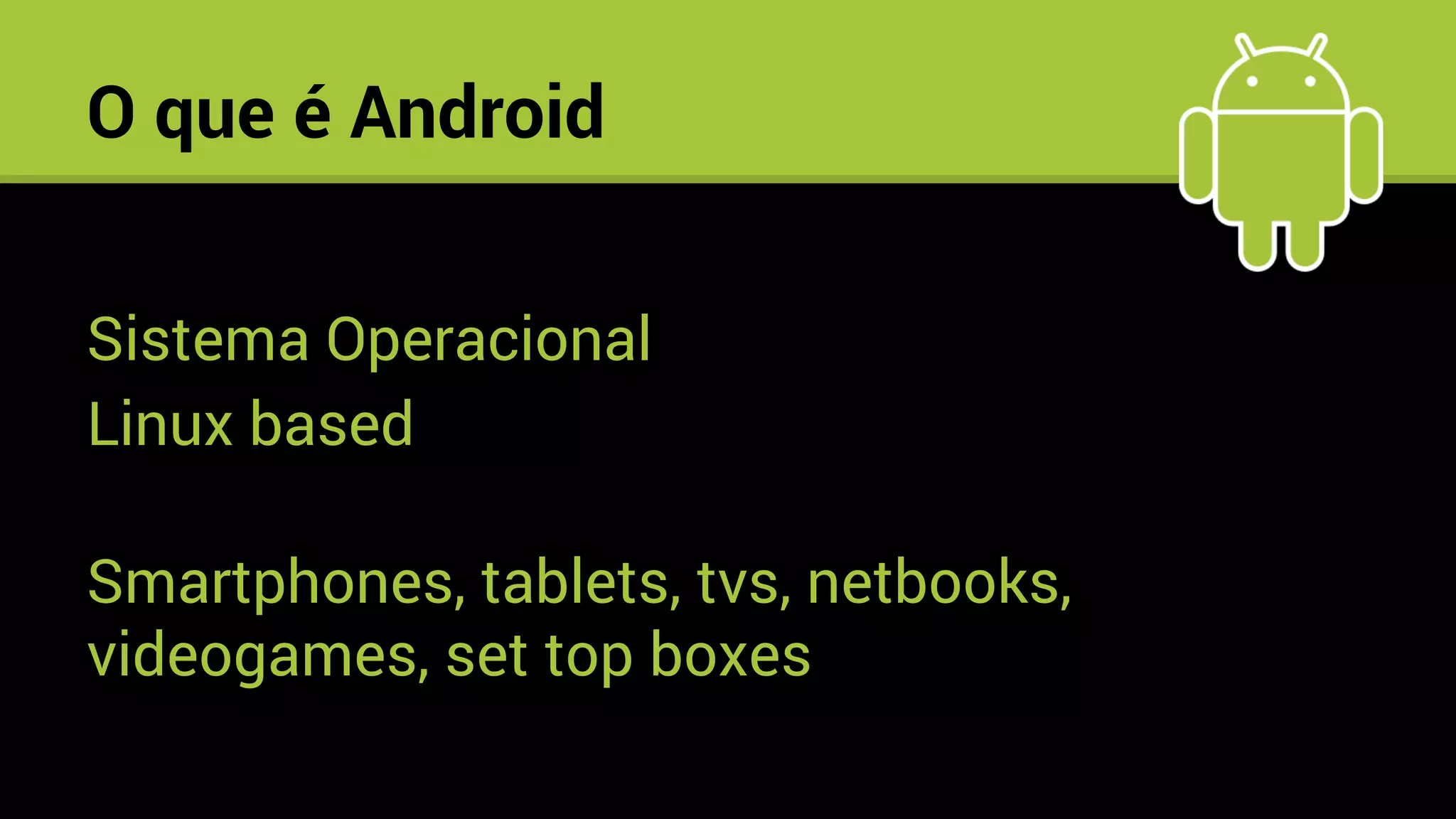 O que é Android
Sistema Operacional
Linux based
Smartphones, tablets, tvs, netbooks,
videogames, set top boxes
a.
 