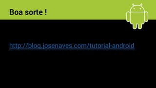 Boa sorte !
http://blog.josenaves.com/tutorial-android
 