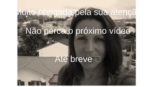 Muito obrigada pela sua atenção 
Não perca o próximo vídeo 
Até breve  
