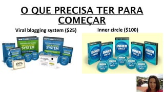 O QUE PRECISA TER PARA 
COMEÇAR 
Viral blogging system ($25) Inner circle ($100) 
 
