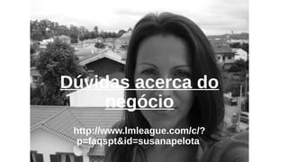Dúvidas acerca do 
negócio 
http://www.lmleague.com/c/? 
p=faqspt&id=susanapelota 
Contacte-nos: 
 