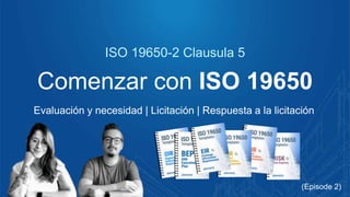 Comenzar con ISO 19650
Evaluación y necesidad | Licitación | Respuesta a la licitación
ISO 19650-2 Clausula 5
(Episode 2)
 