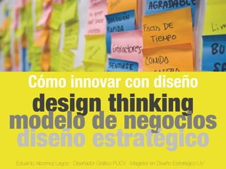 Eduardo Albornoz Lagos · Diseñador Gráﬁco PUCV · Magister en Diseño Estratégico UV!
Cómo innovar con diseño!
design thinking!
modelo de negocios!
diseño estratégico!
 