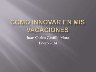Juan Carlos Castillo Mora
Enero 2014

 
