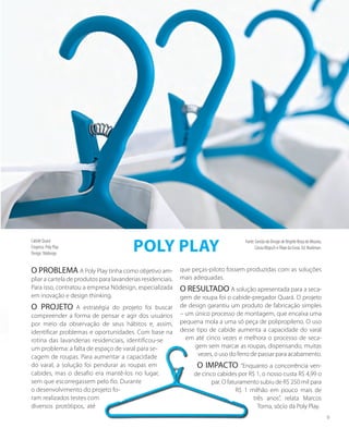 O PROBLEMA A Poly Play tinha como objetivo am-
pliar a cartela de produtos para lavanderias residenciais.
Para isso, contratou a empresa Nódesign, especializada
em inovação e design thinking.
O PROJETO A estratégia do projeto foi buscar
compreender a forma de pensar e agir dos usuários
por meio da observação de seus hábitos e, assim,
identificar problemas e oportunidades. Com base na
rotina das lavanderias residenciais, identificou-se
um problema: a falta de espaço de varal para se-
cagem de roupas. Para aumentar a capacidade
do varal, a solução foi pendurar as roupas em
cabides, mas o desafio era mantê-los no lugar,
sem que escorregassem pelo fio. Durante
o desenvolvimento do projeto fo-
ram realizados testes com
diversos protótipos, até
que peças-piloto fossem produzidas com as soluções
mais adequadas.
O RESULTADO A solução apresentada para a seca-
gem de roupa foi o cabide-pregador Quará. O projeto
de design garantiu um produto de fabricação simples
– um único processo de montagem, que encaixa uma
pequena mola a uma só peça de polipropileno. O uso
desse tipo de cabide aumenta a capacidade do varal
em até cinco vezes e melhora o processo de seca-
gem sem marcar as roupas, dispensando, muitas
vezes, o uso do ferro de passar para acabamento.
O IMPACTO “Enquanto a concorrência ven-
de cinco cabides por R$ 1, o nosso custa R$ 4,99 o
par. O faturamento subiu de R$ 250 mil para
R$ 1 milhão em pouco mais de
três anos”, relata Marcos
Toma, sócio da Poly Play.
Poly play
Cabide Quará
Empresa: Poly Play
Design: Nódesign
Fonte: Gestão do Design de Brigitte Borja de Mozota,
Cássia Klopsch e Filipe da Costa. Ed. Bookman.
9
 