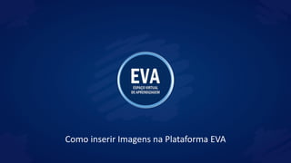 Como inserir Imagens na Plataforma EVA
 