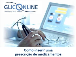 Como inserir uma 
prescrição de medicamentos 
 