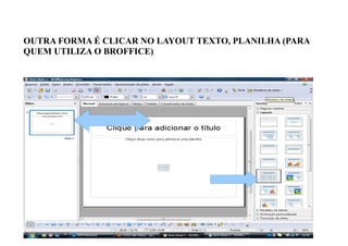 OUTRA FORMA É CLICAR NO LAYOUT TEXTO, PLANILHA (PARA
QUEM UTILIZA O BROFFICE)
 