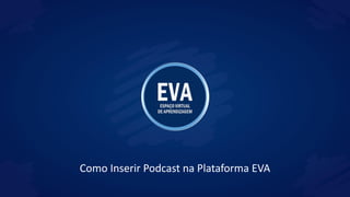 Como Inserir Podcast na Plataforma EVA
 