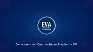 Como inserir um Questionário na Plataforma EVA
 