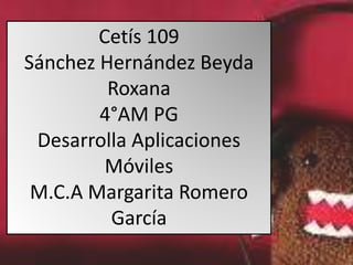 Cetís 109
Sánchez Hernández Beyda
Roxana
4°AM PG
Desarrolla Aplicaciones
Móviles
M.C.A Margarita Romero
García
 
