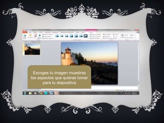 Escoges tu imagen muestras
los aspectos que quieras tomar
para tu diapositiva
 