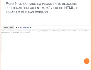 PASO 9: LO COPIADO LO PEGAS EN TU BLOGGER:
PRESIONAS “CREAR ENTRADA” Y LUEGO HTML, Y
PEGAS LO QUE HAS COPIADO
 