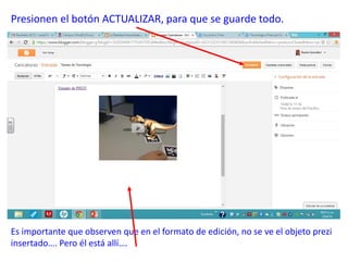 Presionen el botón ACTUALIZAR, para que se guarde todo.
Es importante que observen que en el formato de edición, no se ve el objeto prezi
insertado…. Pero él está allí….