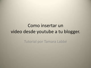 Como insertar un
video desde youtube a tu blogger.
      Tutorial por Tamara Labbé
 
