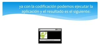 ya con la codificación podemos ejecutar la
aplicación y el resultado es el siguiente:
 