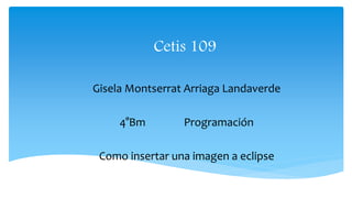 Cetis 109
Gisela Montserrat Arriaga Landaverde
4°Bm Programación
Como insertar una imagen a eclipse
 