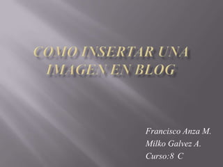 Francisco Anza M.
Milko Galvez A.
Curso:8 C
 