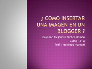 Dayanne Alejandra Michea Román
                     Curso : 8° a
         Prof : malfredo mamani
 